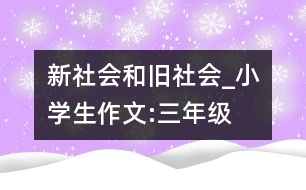 新社會和舊社會_小學生作文:三年級