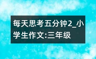 每天思考五分鐘（2）_小學(xué)生作文:三年級