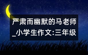 嚴(yán)肅而幽默的馬老師_小學(xué)生作文:三年級(jí)