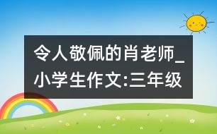 令人敬佩的肖老師_小學(xué)生作文:三年級