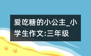 愛吃糖的小公主_小學(xué)生作文:三年級(jí)