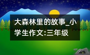 大森林里的故事_小學生作文:三年級