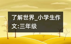 了解世界_小學(xué)生作文:三年級