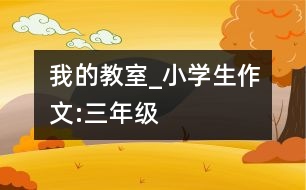 我的教室_小學(xué)生作文:三年級