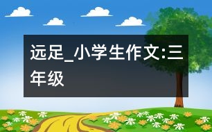 遠(yuǎn)足_小學(xué)生作文:三年級