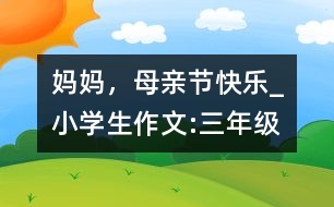 媽媽，母親節(jié)快樂_小學(xué)生作文:三年級