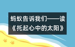 螞蟻告訴我們――讀《托起心中的太陽(yáng)》有感_小學(xué)生作文:三年級(jí)