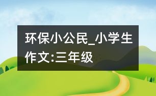 環(huán)保小公民_小學(xué)生作文:三年級