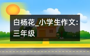 白楊花_小學(xué)生作文:三年級(jí)