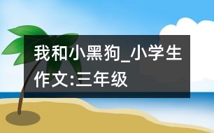 我和小黑狗_小學生作文:三年級