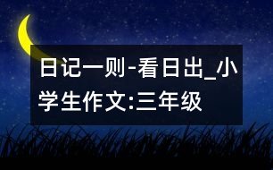 日記一則-看日出_小學(xué)生作文:三年級(jí)