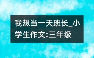 我想當(dāng)一天班長_小學(xué)生作文:三年級(jí)