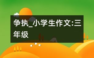 爭執(zhí)_小學(xué)生作文:三年級