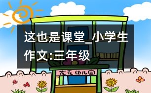 這也是課堂_小學(xué)生作文:三年級