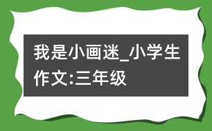 我是小畫(huà)迷_小學(xué)生作文:三年級(jí)