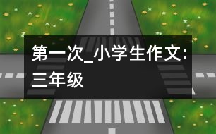 第一次_小學(xué)生作文:三年級(jí)