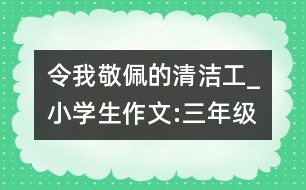 令我敬佩的清潔工_小學(xué)生作文:三年級