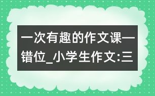 一次有趣的作文課―錯(cuò)位_小學(xué)生作文:三年級(jí)