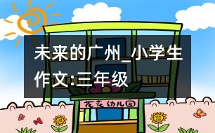 未來的廣州_小學(xué)生作文:三年級(jí)