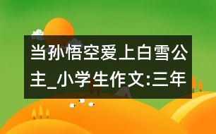 當(dāng)孫悟空愛上白雪公主_小學(xué)生作文:三年級(jí)