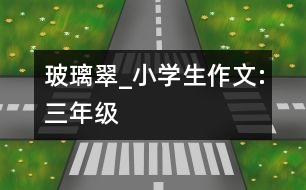 玻璃翠_小學(xué)生作文:三年級