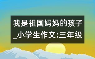 我是祖國(guó)媽媽的孩子_小學(xué)生作文:三年級(jí)