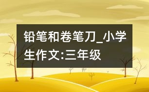 鉛筆和卷筆刀_小學(xué)生作文:三年級