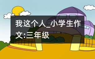 我這個人_小學生作文:三年級