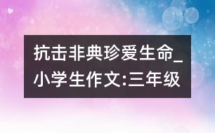 抗擊非典珍愛生命_小學(xué)生作文:三年級(jí)