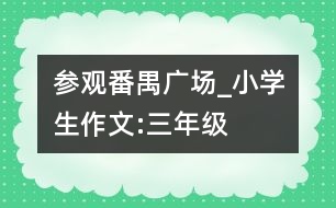 參觀番禺廣場_小學生作文:三年級