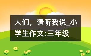 人們，請(qǐng)聽(tīng)我說(shuō)_小學(xué)生作文:三年級(jí)