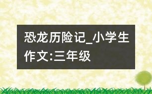 恐龍歷險(xiǎn)記_小學(xué)生作文:三年級