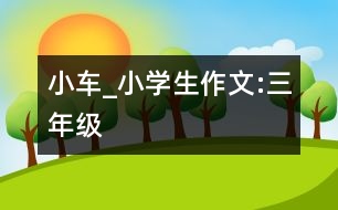 小車_小學(xué)生作文:三年級