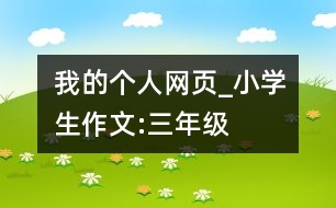 我的個(gè)人網(wǎng)頁_小學(xué)生作文:三年級