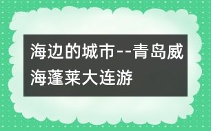 海邊的城市--青島、威海、蓬萊、大連游記_小學(xué)生作文:二年級