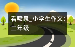 看噴泉_小學(xué)生作文:二年級(jí)