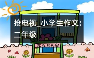 搶電視_小學生作文:二年級