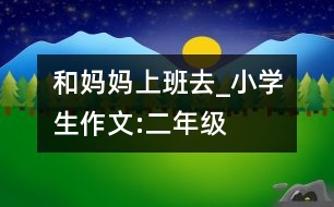 和媽媽上班去_小學(xué)生作文:二年級