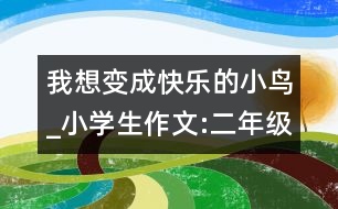 我想變成快樂的小鳥_小學生作文:二年級