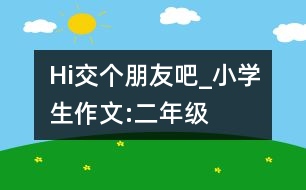 Hi,交個朋友吧_小學生作文:二年級