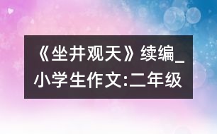 《坐井觀天》續(xù)編_小學(xué)生作文:二年級(jí)