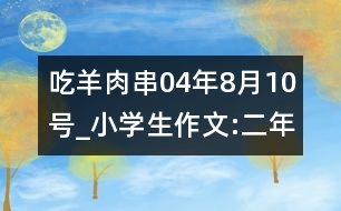 吃羊肉串（04年8月10號(hào)）_小學(xué)生作文:二年級(jí)