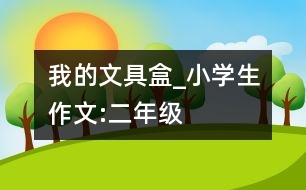 我的文具盒_小學(xué)生作文:二年級