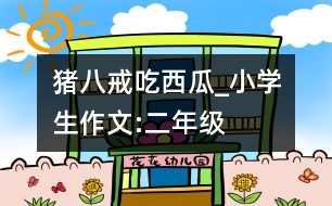 豬八戒吃西瓜_小學(xué)生作文:二年級(jí)