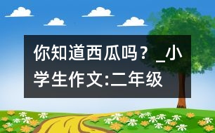 你知道西瓜嗎？_小學(xué)生作文:二年級