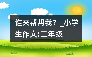 誰來幫幫我？_小學生作文:二年級