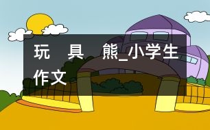 玩　具　熊_小學(xué)生作文