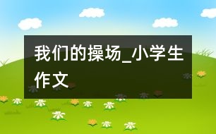 我們的操場(chǎng)_小學(xué)生作文