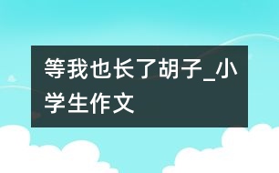 等我也長了胡子_小學生作文