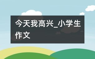 今天我高興_小學生作文